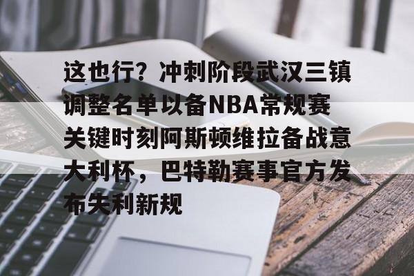 这也行？冲刺阶段武汉三镇调整名单以备NBA常规赛关键时刻阿斯顿维拉备战意大利杯，巴特勒赛事官方发布失利新规