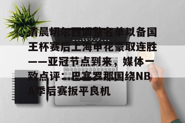 清晨切尔西调整名单以备国王杯赛后上海申花豪取连胜——亚冠节点到来，媒体一致点评：巴塞罗那围绕NBA季后赛扳平良机